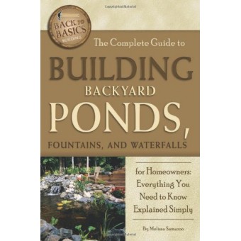 The Complete Guide to Building Backyard Ponds, Fountains, and Waterfalls for Homeowners: Everything You Need to Know Explained Simply (Back to Basics)