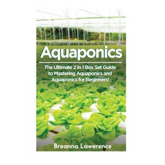 Aquaponics: The Ultimate 2 in 1 Guide to Mastering Aquaponics and Aquaponics for Beginners! (Aquaponics - Aquaponics for Beginners - Aquaponics Gar...