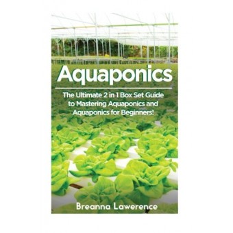 Aquaponics: The Ultimate 2 in 1 Guide to Mastering Aquaponics and Aquaponics for Beginners! (Aquaponics - Aquaponics for Beginners - Aquaponics Gar...