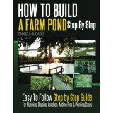 How to Build a Farm Pond Step By Step: Easy to Follow Step by Step Guide For Planning, Digging, Aeration, Adding Fish and Planting Grass.