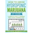 How to Grow Hydroponic Marijuana At Home: A Complete Guide to Growing Most Potent Cannabis Ever!