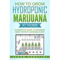 How to Grow Hydroponic Marijuana At Home: A Complete Guide to Growing Most Potent Cannabis Ever!