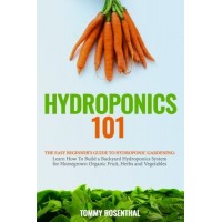 Hydroponics 101: The Easy Beginner’s Guide to Hydroponic Gardening.  Learn How To Build a Backyard Hydroponics System for Homegrown Organic Fruit, ...