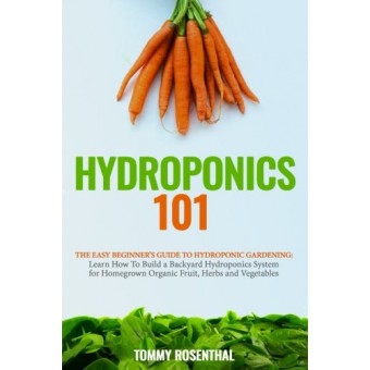 Hydroponics 101: The Easy Beginner’s Guide to Hydroponic Gardening.  Learn How To Build a Backyard Hydroponics System for Homegrown Organic Fruit, ...