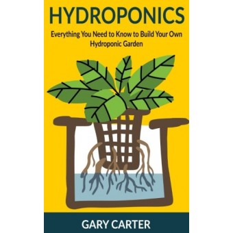 Hydroponics: Everything You Need to Know to Build Your Own Hydroponic Garden