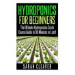 Hydroponics for Beginners: The Ultimate Hydroponics Crash Course Guide: Master Hydroponics for Beginners in 30 Minutes or Less! (Hydroponics - ... ...