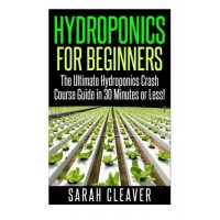 Hydroponics for Beginners: The Ultimate Hydroponics Crash Course Guide: Master Hydroponics for Beginners in 30 Minutes or Less! (Hydroponics - ... ...