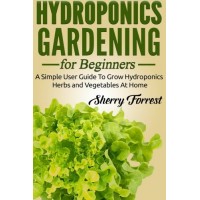 Hydroponics: Hydroponics Gardening For Beginners - A Simple User Guide To Grow Hydroponics Herbs And Vegetables At Home