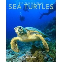 Sea Turtles: Amazing Pictures & Fun Facts on Animals in Nature (Our Amazing World Series) (Volume 4)