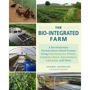 The Bio-Integrated Farm: A Revolutionary Permaculture-Based System Using Greenhouses, Ponds, Compost Piles, Aquaponics, Chickens, and More The Bio-Integrated Farm: A Revolutionary Permaculture-Based System Using Greenhouses, Ponds, Compost Piles, Aquaponics, Chickens, and More