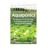 Aquaponics: The Ultimate 2 in 1 Guide to Mastering Aquaponics and Aquaponics for Beginners! (Aquaponics - Aquaponics for Beginners - Aquaponics Gar...