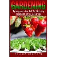 Gardening: Hydroponics for Self Sufficiency - Vegetables, Herbs, & Berries (Herbs, Berries, Organic Gardening, Canning, Homesteading, Tomatoes, Foo...
