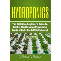Hydroponics: The Definitive Beginner’s Guide to Quickly Start Growing Vegetables, Fruits, & Herbs for Self-Sufficiency! (Gardening, Organic Gardeni...