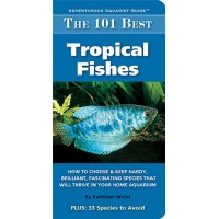 The 101 Best Tropical Fishes: How to Choose & Keep Hardy, Brilliant, Fascinating Species That Will Thrive in Your Home Aquarium (Adventurous Aquari...